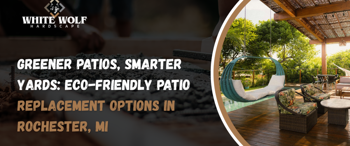 Greener Patios, Smarter Yards: Eco-Friendly Patio Replacement Options in Rochester, MI